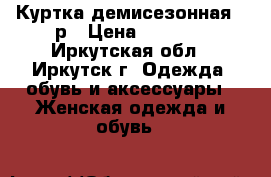 Куртка демисезонная 50р › Цена ­ 5 000 - Иркутская обл., Иркутск г. Одежда, обувь и аксессуары » Женская одежда и обувь   